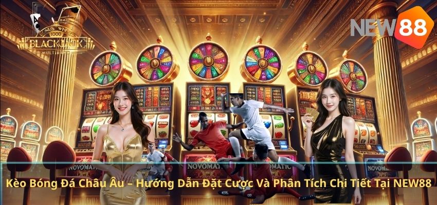 Kèo Bóng Đá Châu Âu – Hướng Dẫn Đặt Cược Và Phân Tích Chi Tiết Tại NEW88