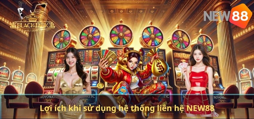 Lợi ích khi sử dụng hệ thống liên hệ NEW88