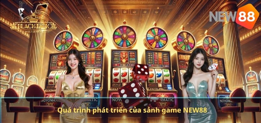 Quá trình phát triển của sảnh game NEW88