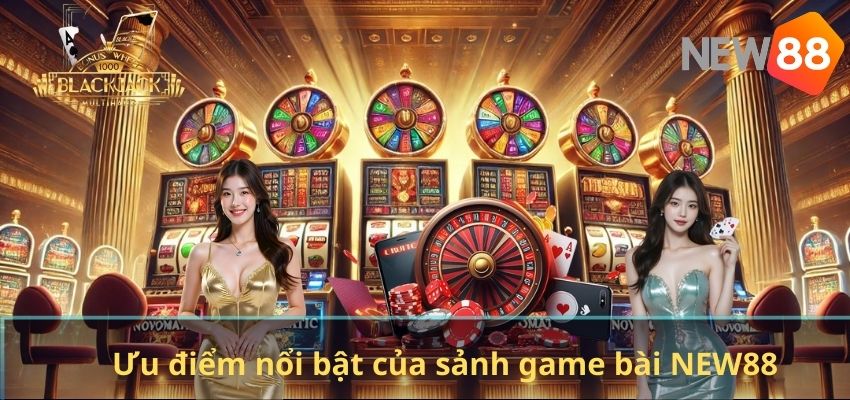 Ưu điểm nổi bật của sảnh game bài NEW88